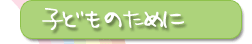子どものために